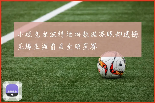 小迈克尔波特场均数据亮眼却遗憾无缘生涯首度全明星赛