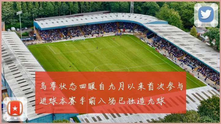 乌尊状态回暖自九月以来首次参与进球本赛季前八场已独造九球