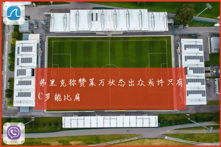 弗里克称赞莱万状态出众或许只有C罗能比肩
