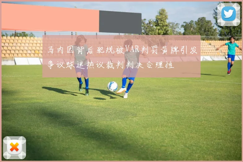 马内因背后犯规被VAR判罚黄牌引发争议球迷热议裁判判决合理性