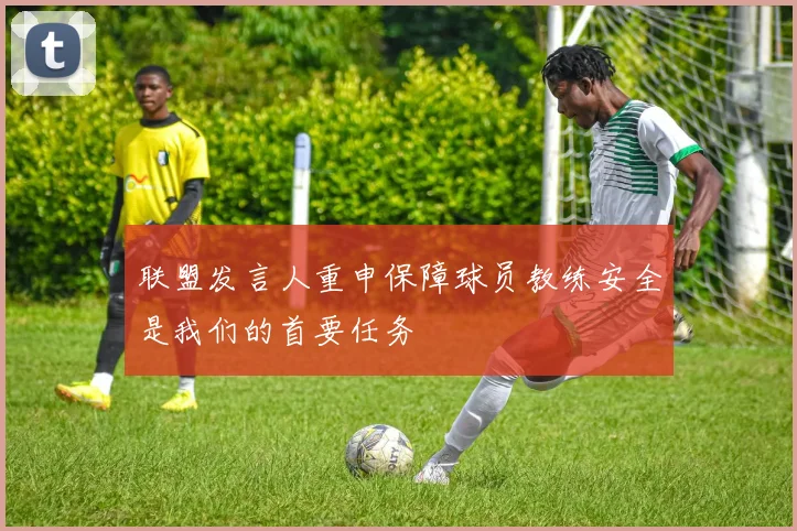 联盟发言人重申保障球员教练安全是我们的首要任务