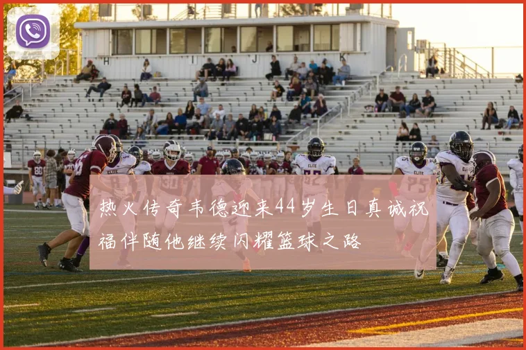 热火传奇韦德迎来44岁生日真诚祝福伴随他继续闪耀篮球之路