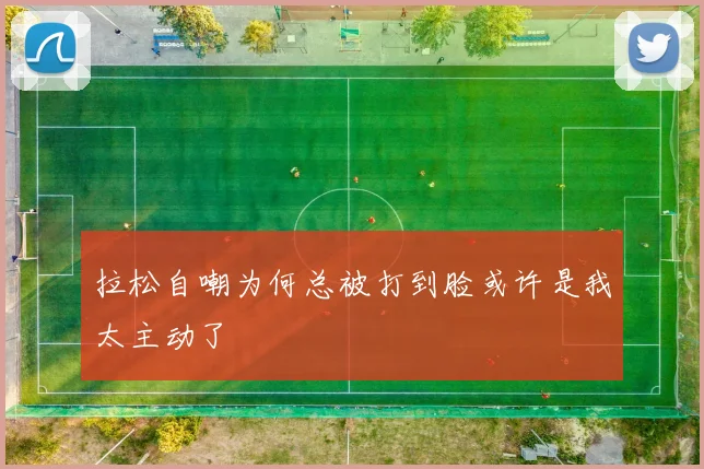 拉松自嘲为何总被打到脸或许是我太主动了