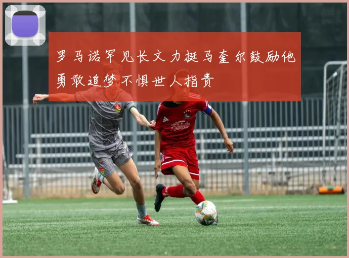 罗马诺罕见长文力挺马奎尔鼓励他勇敢追梦不惧世人指责