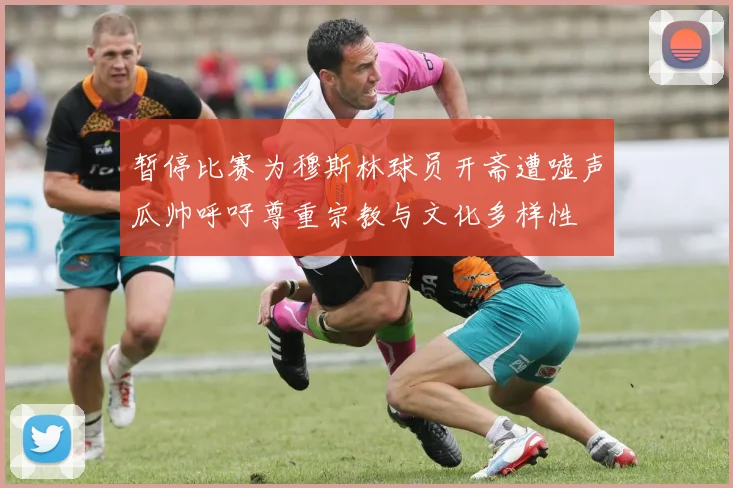 暂停比赛为穆斯林球员开斋遭嘘声瓜帅呼吁尊重宗教与文化多样性