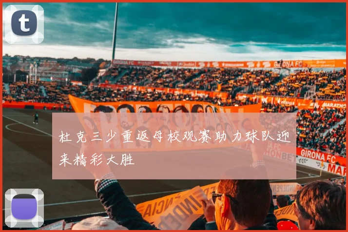 杜克三少重返母校观赛助力球队迎来精彩大胜