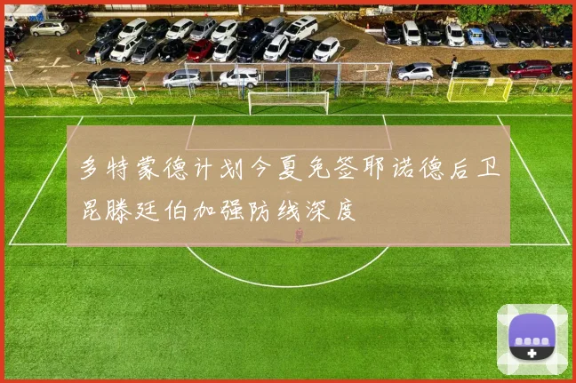 多特蒙德计划今夏免签耶诺德后卫昆滕廷伯加强防线深度