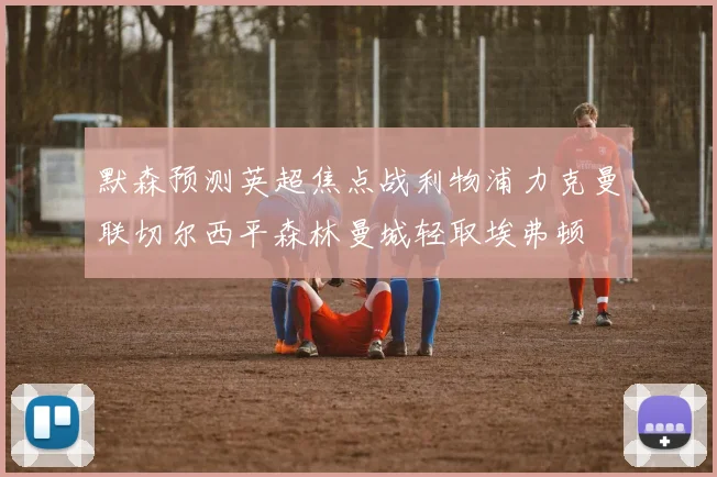 默森预测英超焦点战利物浦力克曼联切尔西平森林曼城轻取埃弗顿