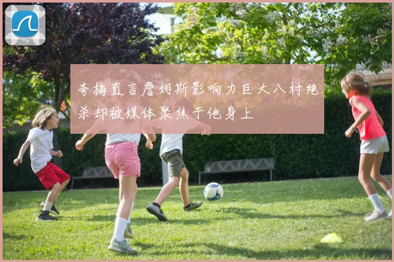 夸梅直言詹姆斯影响力巨大八村绝杀却被媒体聚焦于他身上
