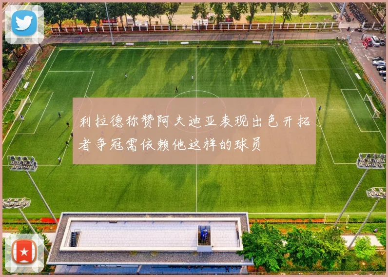 利拉德称赞阿夫迪亚表现出色开拓者争冠需依赖他这样的球员