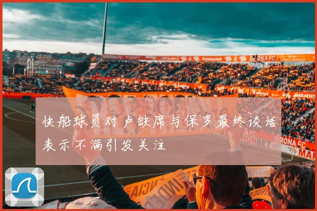 快船球员对卢缺席与保罗最终谈话表示不满引发关注