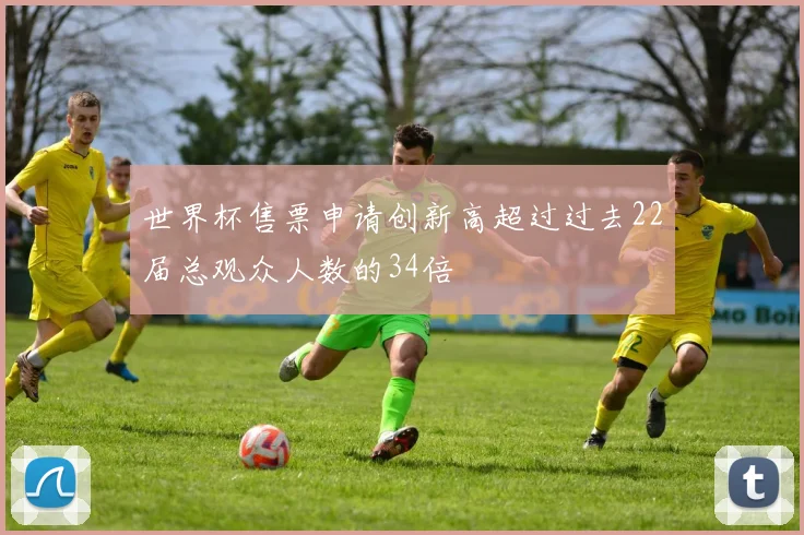 世界杯售票申请创新高超过过去22届总观众人数的34倍