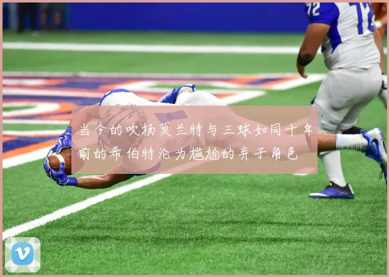 当今的吹杨莫兰特与三球如同十年前的希伯特沦为尴尬的弃子角色