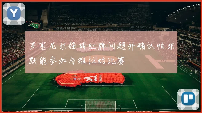 罗塞尼尔强调红牌问题并确认帕尔默能参加与维拉的比赛