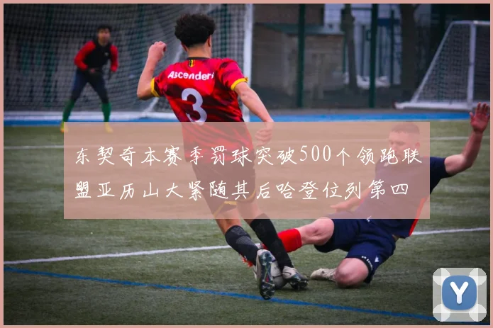 东契奇本赛季罚球突破500个领跑联盟亚历山大紧随其后哈登位列第四
