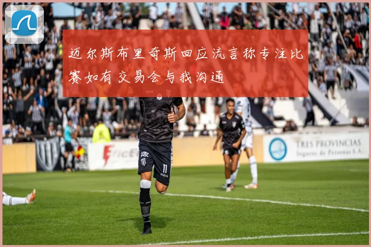 迈尔斯布里奇斯回应流言称专注比赛如有交易会与我沟通