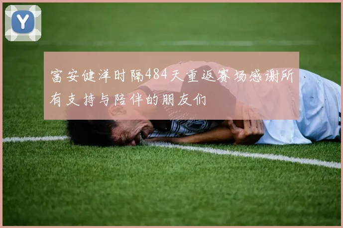富安健洋时隔484天重返赛场感谢所有支持与陪伴的朋友们